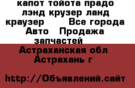 капот тойота прадо лэнд крузер ланд краузер 150 - Все города Авто » Продажа запчастей   . Астраханская обл.,Астрахань г.